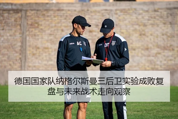 德国国家队纳格尔斯曼三后卫实验成败复盘与未来战术走向观察
