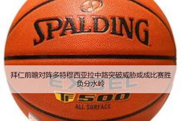 拜仁前瞻对阵多特穆西亚拉中路突破威胁或成比赛胜负分水岭